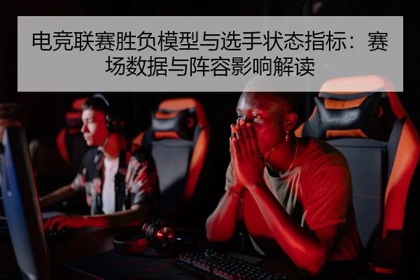 电竞联赛胜负模型与选手状态指标：赛场数据与阵容影响解读