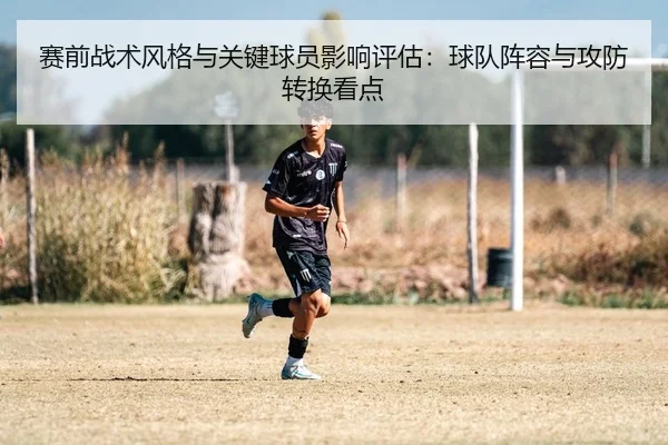 赛前战术风格与关键球员影响评估：球队阵容与攻防转换看点