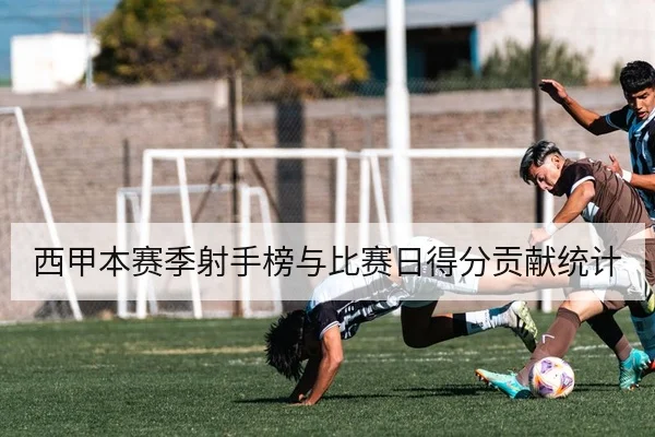 西甲本赛季射手榜与比赛日得分贡献统计