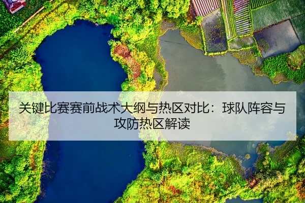 关键比赛赛前战术大纲与热区对比：球队阵容与攻防热区解读