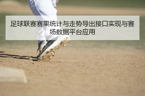 足球联赛赛果统计与走势导出接口实现与赛场数据平台应用